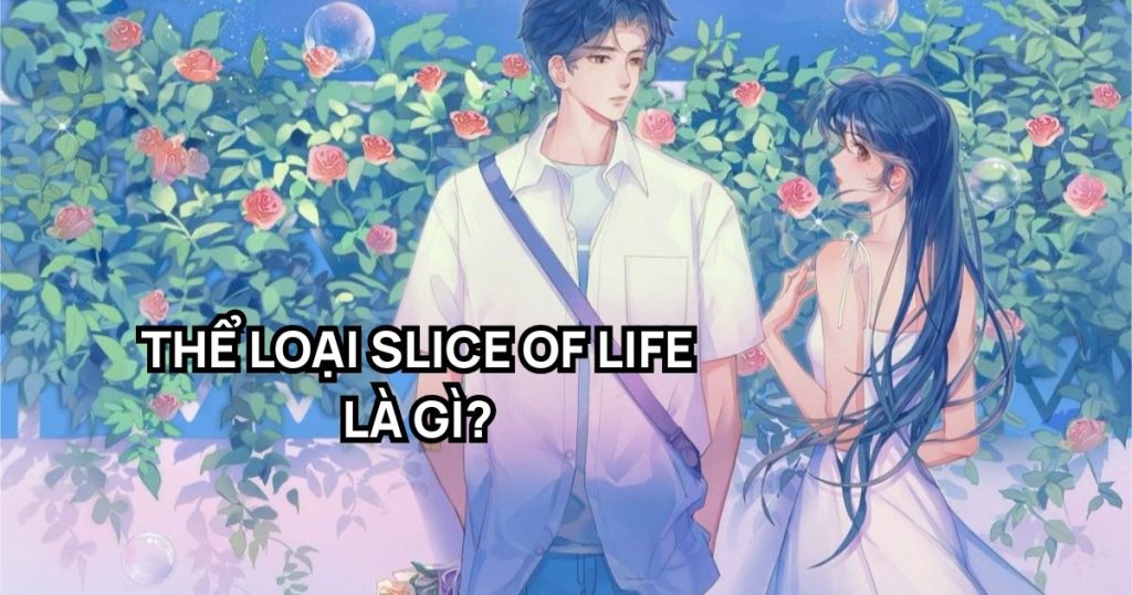 Thể loại slice of life là gì​? Khám phá chi tiết thể loại 'lát cắt cuộc sống'
