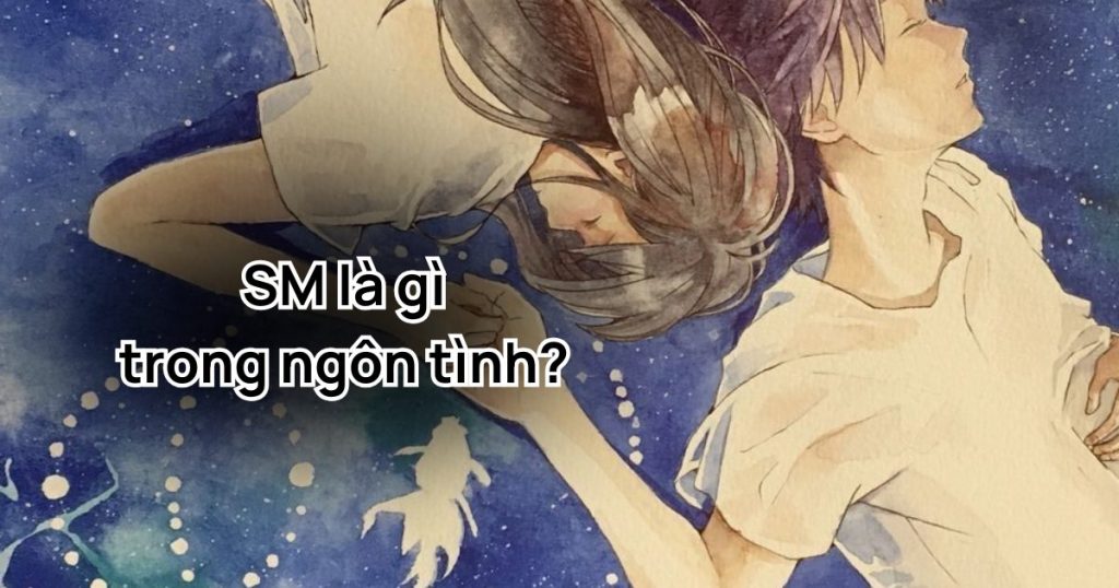 SM là gì trong ngôn tình? Đây có phải là thể loại truyện lành mạnh không?