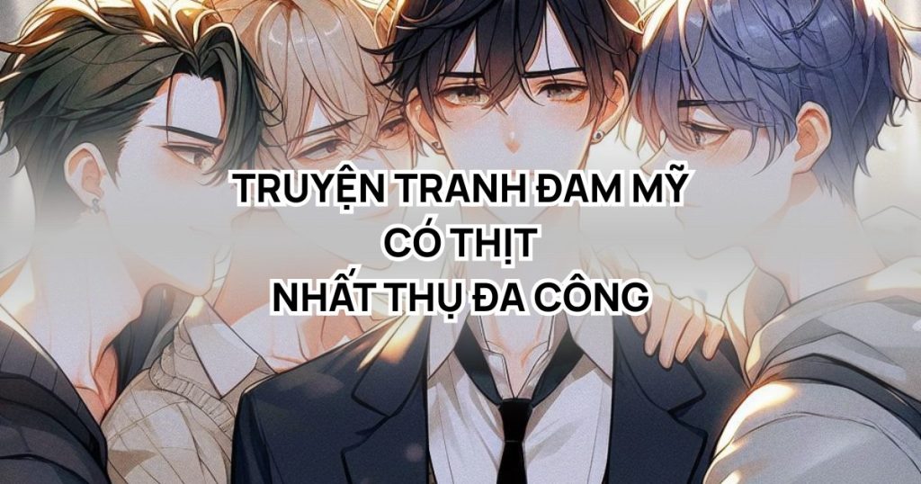 truyện tranh đam mỹ có thịt nhất thụ đa công