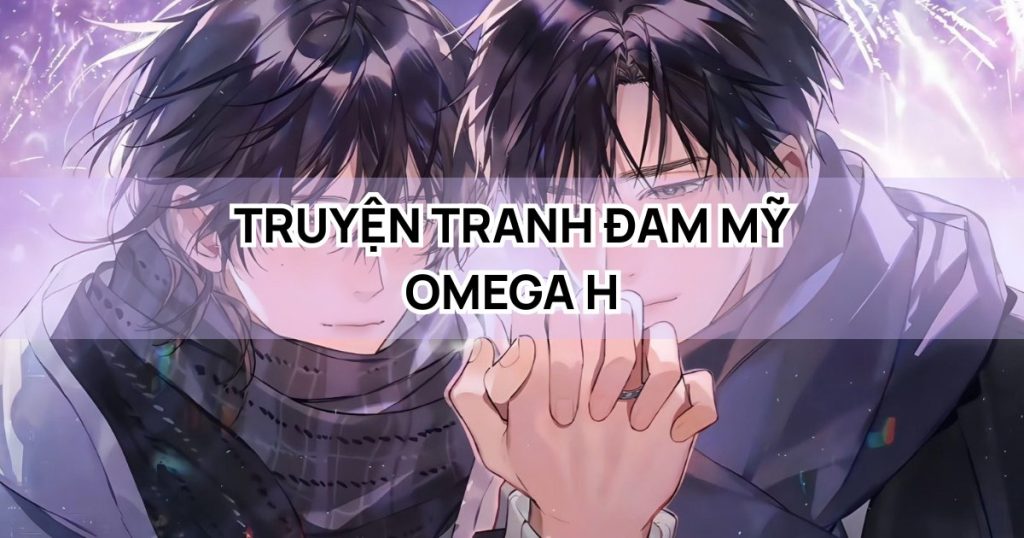 Top 5 truyện tranh đam mỹ omega H hay siêu cuốn nhất hiện nay